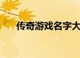 传奇游戏名字大全（传奇昵称有哪些）