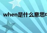 when是什么意思中文（when怎么造句呢）