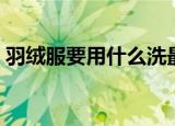 羽绒服要用什么洗最好（羽绒服的保养方法）