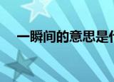 一瞬间的意思是什么（一瞬间意思解释）