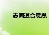 志同道合意思（志同道合什么意思）