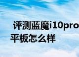  评测蓝魔i10pro如何以及原道N70 3G通话平板怎么样