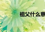 祖父什么意思（祖父的含义）