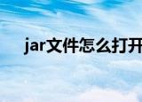 jar文件怎么打开（jar文件打开的方法）