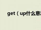 get（up什么意思 get up意思是什么）