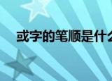 或字的笔顺是什么（或字的读音和部首）