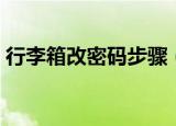 行李箱改密码步骤（行李箱改密码步骤介绍）