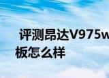  评测昂达V975w如何以及安卓iPlay游戏平板怎么样