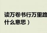 读万卷书行万里路意思（读万卷书行万里路是什么意思）