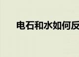 电石和水如何反应（电石有什么性质）