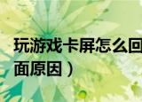 玩游戏卡屏怎么回事哪里的问题（来看看多方面原因）