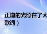 正道的光照在了大地上是什么歌（正义之道的歌词）