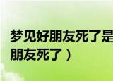 梦见好朋友死了是什么意思（为什么会梦见好朋友死了）