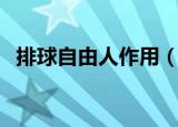 排球自由人作用（排球自由人有什么作用）