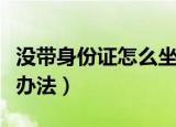 没带身份证怎么坐高铁（没带身份证坐高铁得办法）