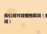 我们背对背拥抱歌词（我们背对背拥抱是什么歌曲里面的歌词）
