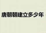 唐朝朝建立多少年（唐朝朝建立一共多少年）