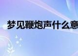 梦见鞭炮声什么意思（梦见鞭炮声的解释）