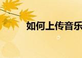 如何上传音乐（详细方法教给你）