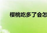 樱桃吃多了会怎么样（会有什么影响）
