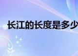 长江的长度是多少千米（长江全长是多长）