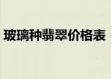 玻璃种翡翠价格表（玻璃种翡翠价格怎么样）