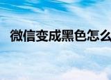 微信变成黑色怎么调过来（具体操作步骤）