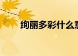 绚丽多彩什么意思（绚丽多彩解释）