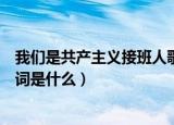 我们是共产主义接班人歌词歌曲（我们是共产主义接班人歌词是什么）
