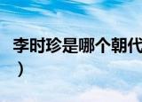 李时珍是哪个朝代的人（李时珍的朝代是哪个）