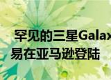  罕见的三星GalaxyNote20Ultra智能手机交易在亚马逊登陆