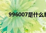 996007是什么意思（996007的解释）