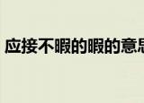 应接不暇的暇的意思（应接不暇是什么意思）