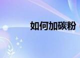 如何加碳粉（下面就告诉大家）