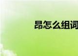 昂怎么组词（昂注音及解释）