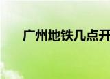 广州地铁几点开（广州地铁运营时间）