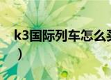 k3国际列车怎么买票（k3国际列车如何买票）