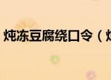 炖冻豆腐绕口令（炖冻豆腐的绕口令完整版）
