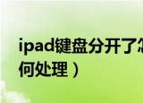 ipad键盘分开了怎么办（ipad键盘分开了如何处理）