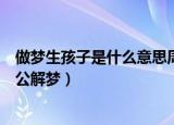 做梦生孩子是什么意思周公解梦（做梦生孩子意思是什么周公解梦）