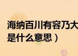 海纳百川有容乃大的意思（海纳百川有容乃大是什么意思）