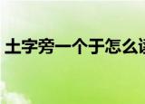 土字旁一个于怎么读（土字旁一个于读什么）