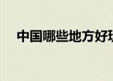 中国哪些地方好玩（中国旅游景点排名）