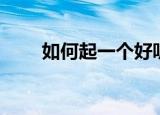 如何起一个好听的名字（取名技巧）