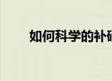 如何科学的补硒（科学补硒的发放）