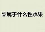 梨属于什么性水果（梨是热性还是寒性水果）