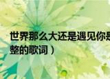 世界那么大还是遇见你是什么歌（世界那么大还是遇见你完整的歌词）
