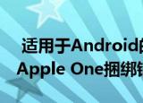  适用于Android的Apple Music似乎证实了Apple One捆绑销售
