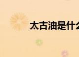 太古油是什么（什么是太古油）