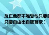 反正他都不难受他只要自由什么歌（歌词反正他都不难受他只要自由出自哪首歌）